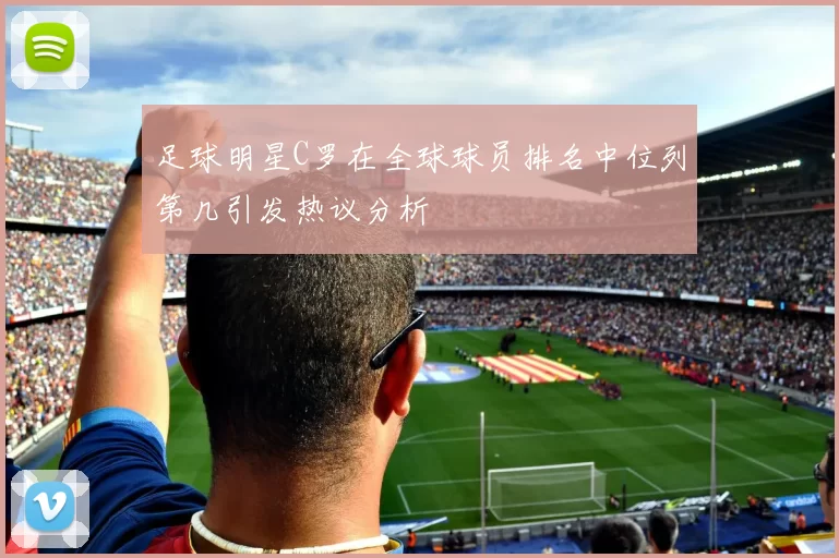 足球明星C罗在全球球员排名中位列第几引发热议分析