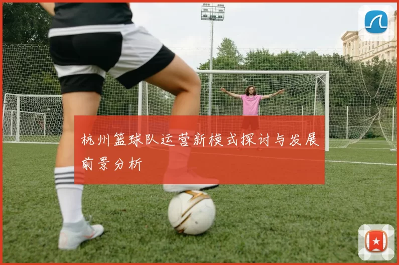杭州篮球队运营新模式探讨与发展前景分析