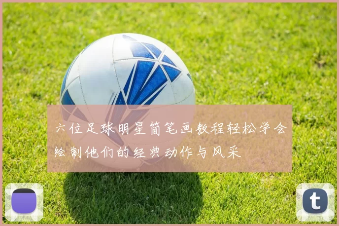 六位足球明星简笔画教程轻松学会绘制他们的经典动作与风采