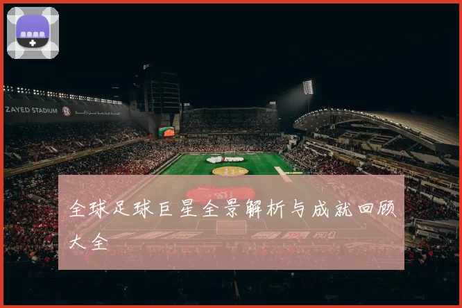 全球足球巨星全景解析与成就回顾大全
