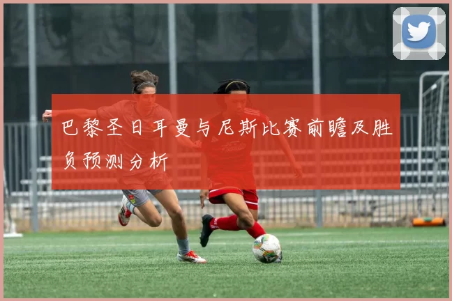 巴黎圣日耳曼与尼斯比赛前瞻及胜负预测分析