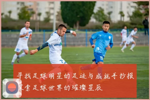 寻找足球明星的足迹与成就手抄报探索足球世界的璀璨星辰