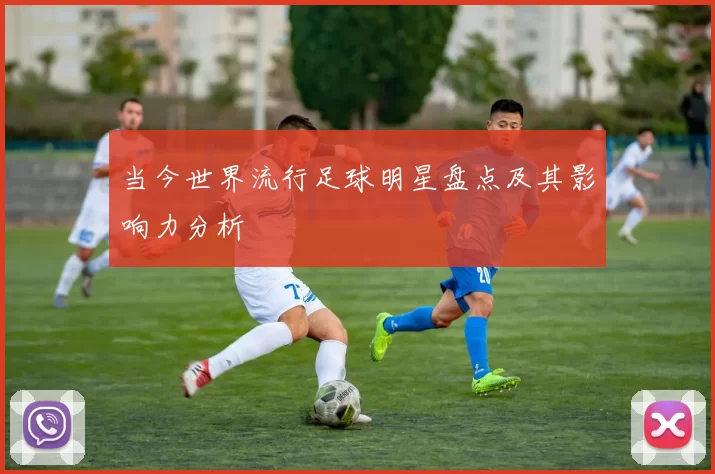 当今世界流行足球明星盘点及其影响力分析