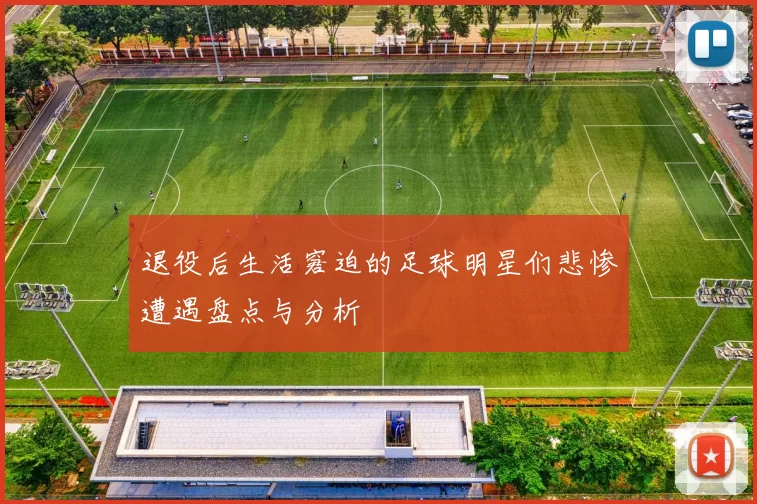 退役后生活窘迫的足球明星们悲惨遭遇盘点与分析