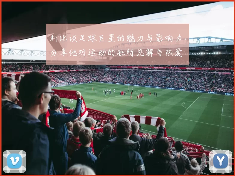 科比谈足球巨星的魅力与影响力，分享他对运动的独特见解与热爱