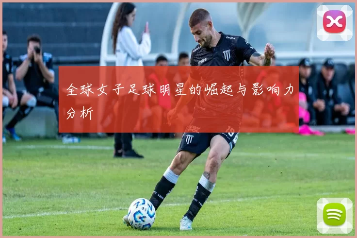 全球女子足球明星的崛起与影响力分析