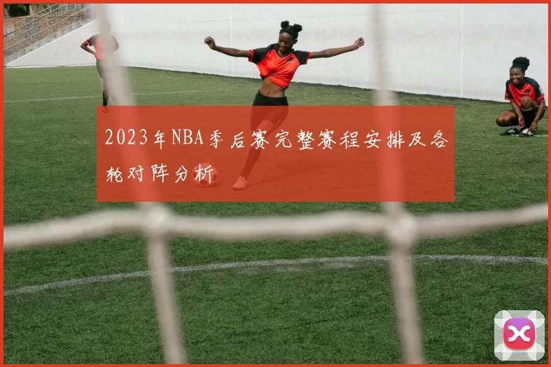 2023年NBA季后赛完整赛程安排及各轮对阵分析