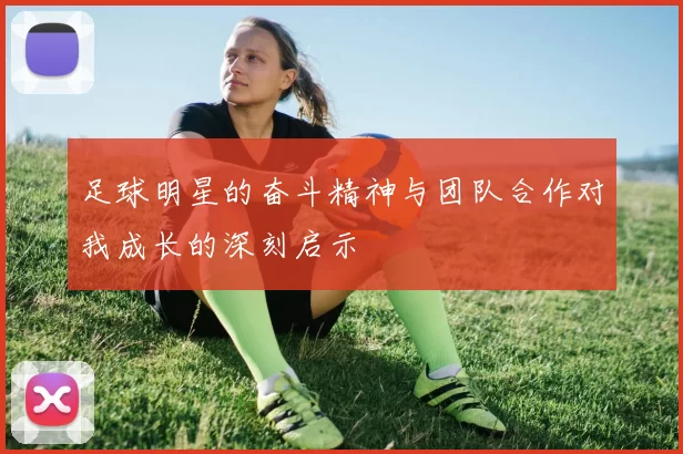 足球明星的奋斗精神与团队合作对我成长的深刻启示
