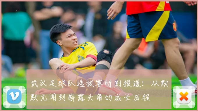武汉足球队选拔赛特别报道：从默默无闻到崭露头角的成长历程