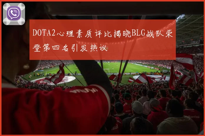 DOTA2心理素质评比揭晓BLG战队荣登第四名引发热议