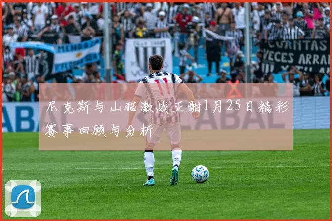尼克斯与山猫激战正酣1月25日精彩赛事回顾与分析