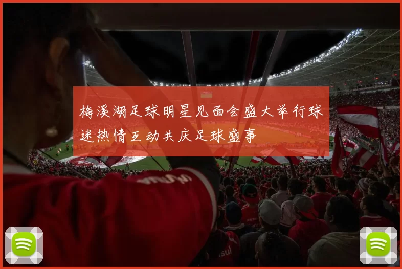 梅溪湖足球明星见面会盛大举行球迷热情互动共庆足球盛事