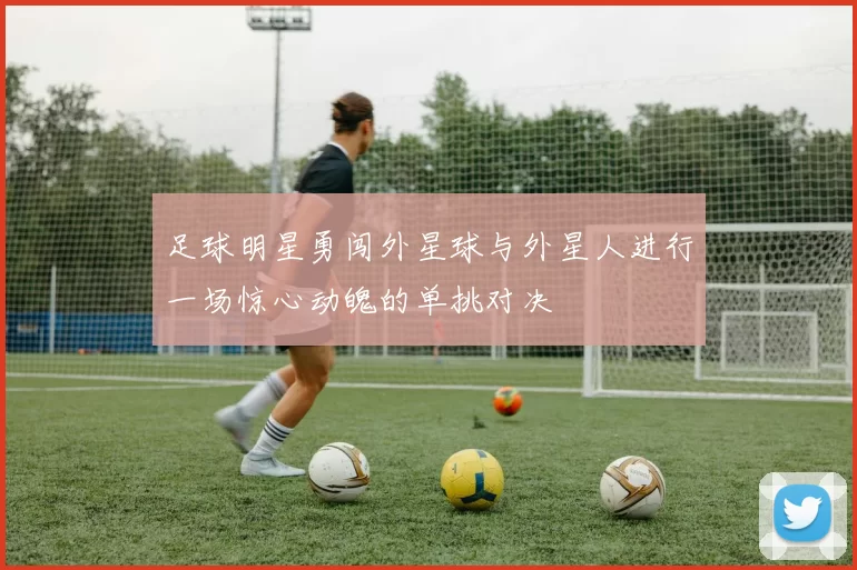 足球明星勇闯外星球与外星人进行一场惊心动魄的单挑对决