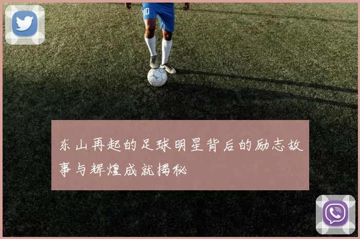 东山再起的足球明星背后的励志故事与辉煌成就揭秘
