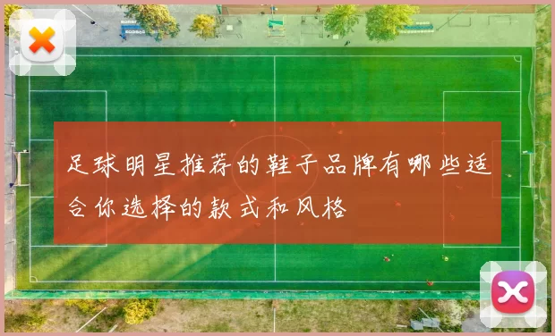 足球明星推荐的鞋子品牌有哪些适合你选择的款式和风格