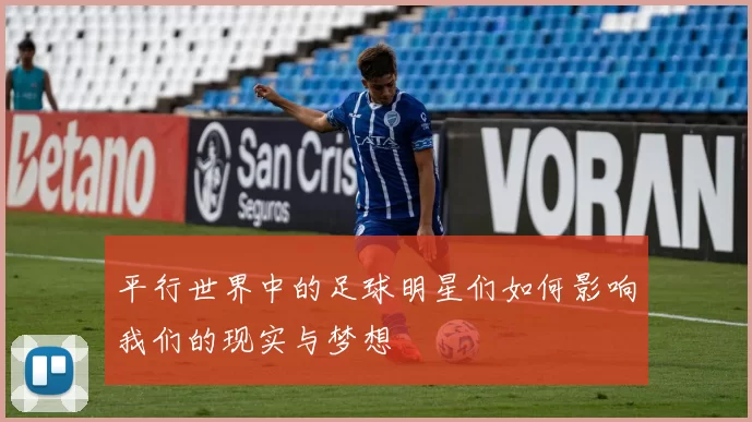 平行世界中的足球明星们如何影响我们的现实与梦想