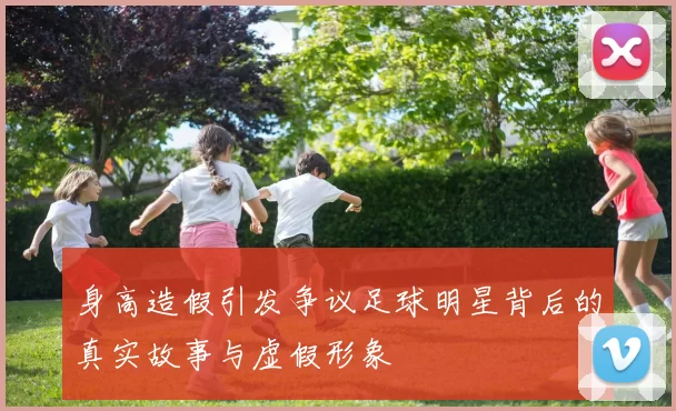 身高造假引发争议足球明星背后的真实故事与虚假形象