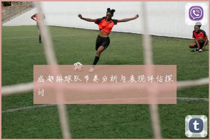 成都排球队节奏分析与表现评估探讨