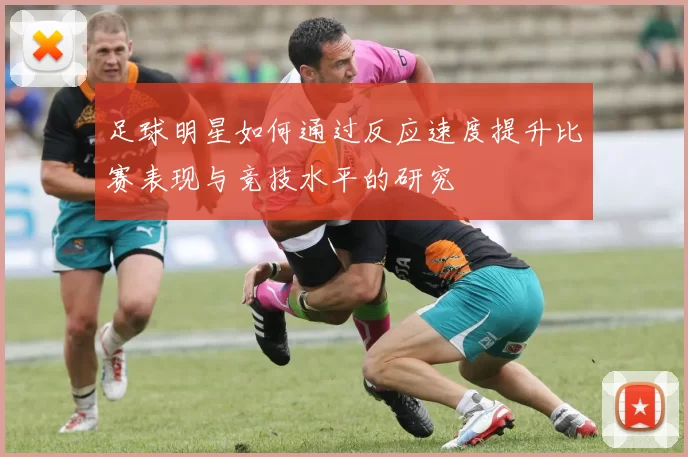 足球明星如何通过反应速度提升比赛表现与竞技水平的研究
