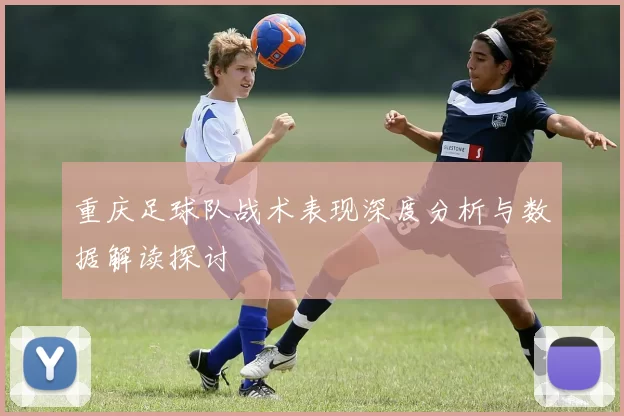 重庆足球队战术表现深度分析与数据解读探讨