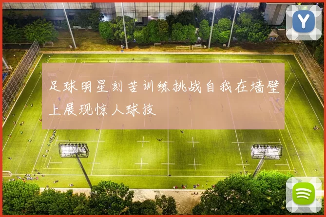 足球明星刻苦训练挑战自我在墙壁上展现惊人球技