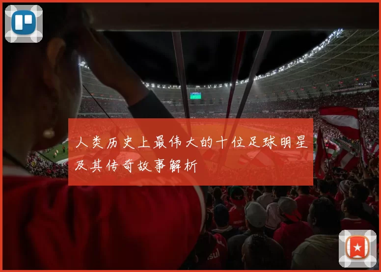 人类历史上最伟大的十位足球明星及其传奇故事解析
