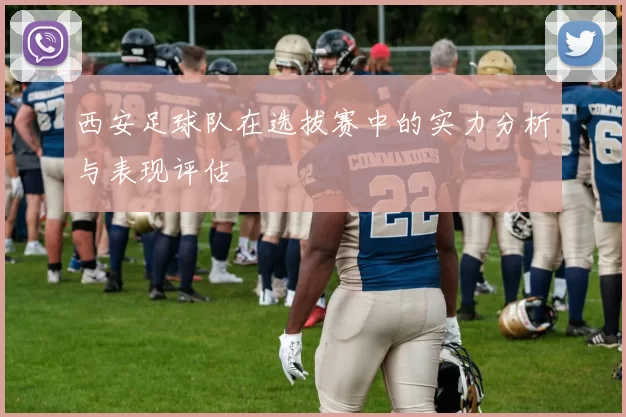 西安足球队在选拔赛中的实力分析与表现评估