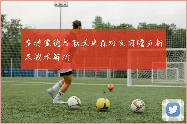 多特蒙德与勒沃库森对决前瞻分析及战术解析