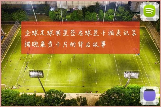 全球足球明星签名球星卡拍卖记录揭晓最贵卡片的背后故事