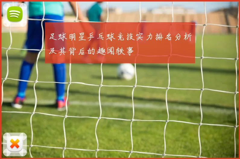 足球明星乒乓球竞技实力排名分析及其背后的趣闻轶事