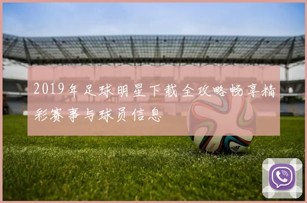 2019年足球明星下载全攻略畅享精彩赛事与球员信息