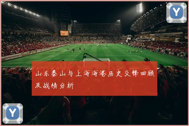 山东泰山与上海海港历史交锋回顾及战绩分析