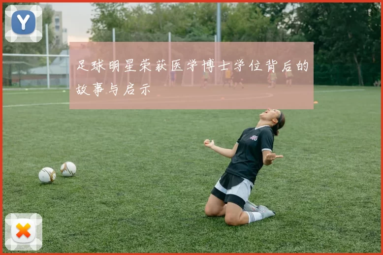 足球明星荣获医学博士学位背后的故事与启示