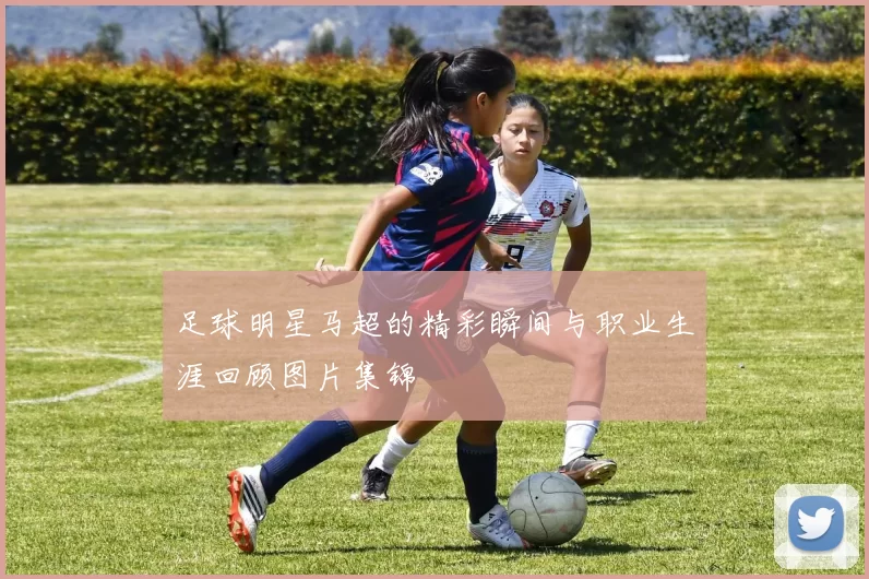 足球明星马超的精彩瞬间与职业生涯回顾图片集锦