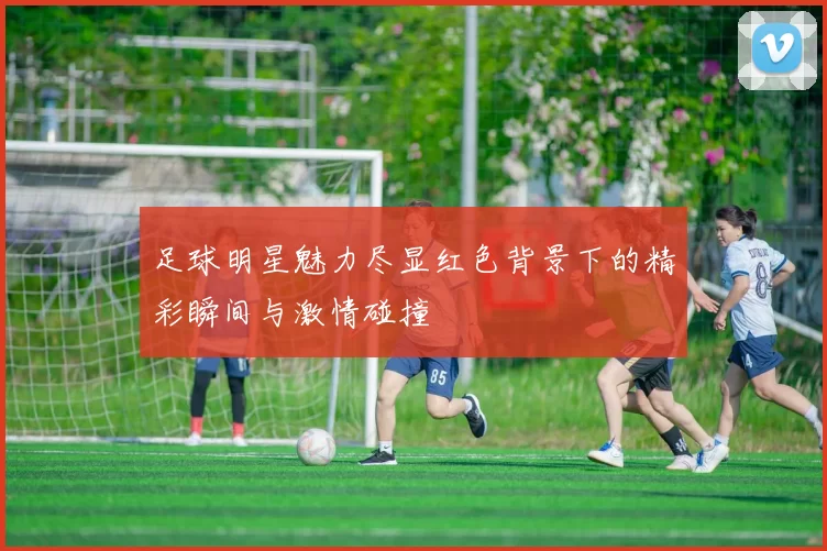 足球明星魅力尽显红色背景下的精彩瞬间与激情碰撞