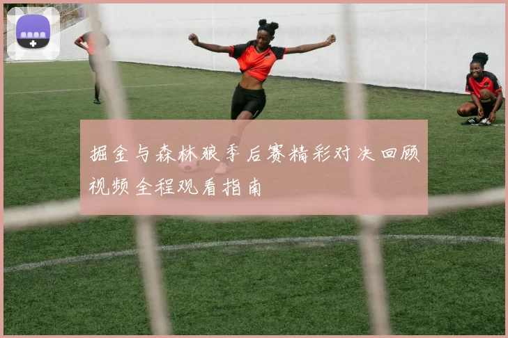 掘金与森林狼季后赛精彩对决回顾视频全程观看指南